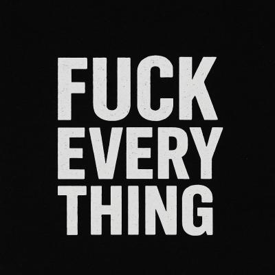 Fuck everything!